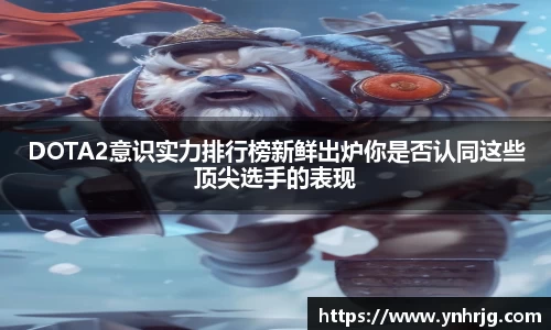 DOTA2意识实力排行榜新鲜出炉你是否认同这些顶尖选手的表现