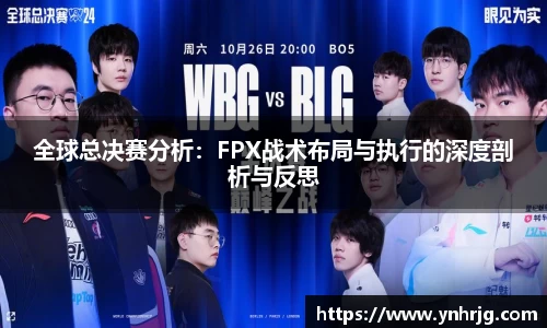 全球总决赛分析：FPX战术布局与执行的深度剖析与反思