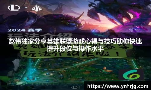 赵伟独家分享英雄联盟游戏心得与技巧助你快速提升段位与操作水平