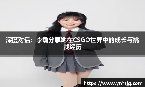 深度对话：李敏分享她在CSGO世界中的成长与挑战经历