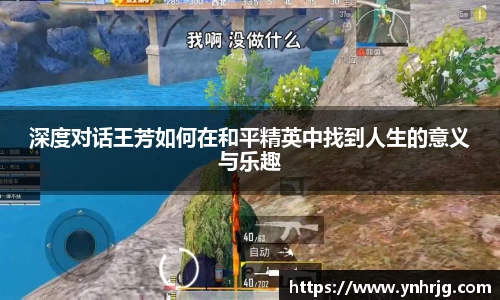 深度对话王芳如何在和平精英中找到人生的意义与乐趣