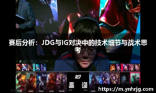 赛后分析：JDG与IG对决中的技术细节与战术思考