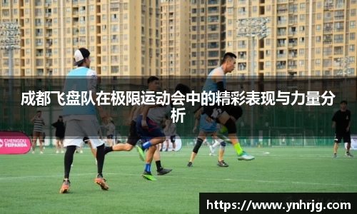 成都飞盘队在极限运动会中的精彩表现与力量分析