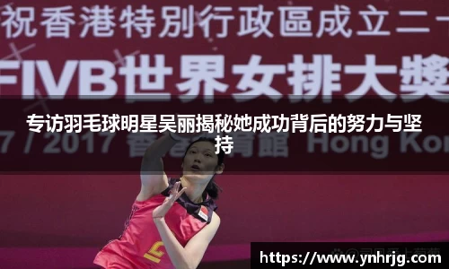 专访羽毛球明星吴丽揭秘她成功背后的努力与坚持