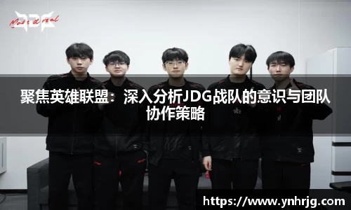 聚焦英雄联盟：深入分析JDG战队的意识与团队协作策略