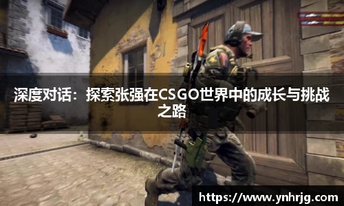 深度对话：探索张强在CSGO世界中的成长与挑战之路