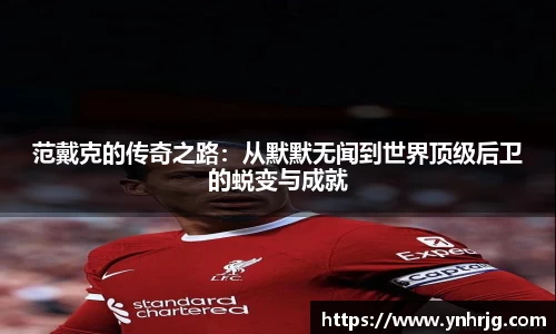 范戴克的传奇之路：从默默无闻到世界顶级后卫的蜕变与成就