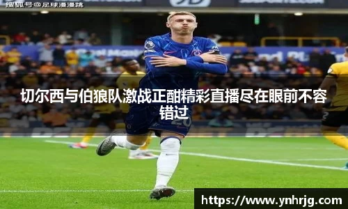 切尔西与伯狼队激战正酣精彩直播尽在眼前不容错过