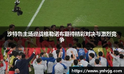 沙特鲁主场迎战格勒诺布期待精彩对决与激烈竞争