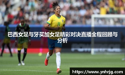 巴西女足与牙买加女足精彩对决直播全程回顾与分析