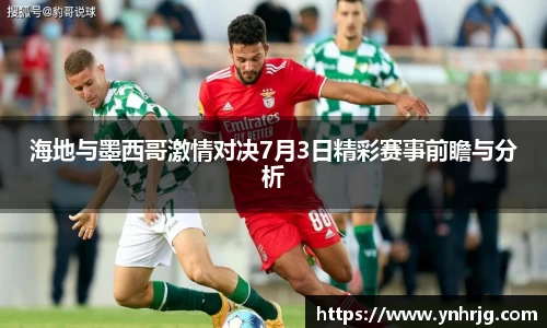 海地与墨西哥激情对决7月3日精彩赛事前瞻与分析
