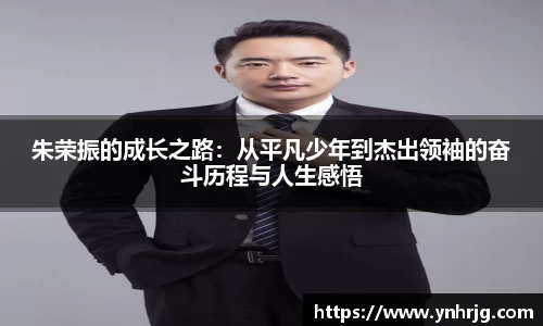 朱荣振的成长之路：从平凡少年到杰出领袖的奋斗历程与人生感悟