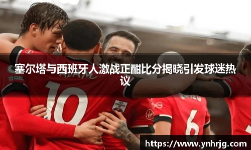 塞尔塔与西班牙人激战正酣比分揭晓引发球迷热议