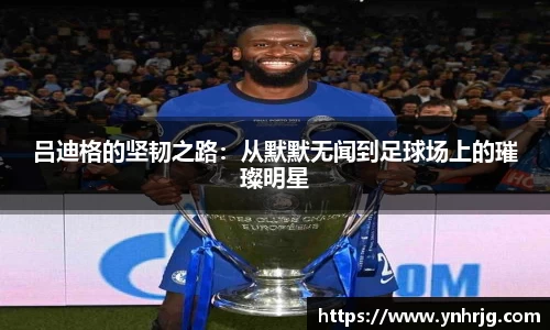 吕迪格的坚韧之路：从默默无闻到足球场上的璀璨明星