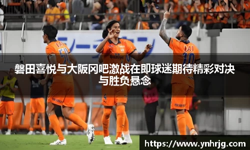 磐田喜悦与大阪冈吧激战在即球迷期待精彩对决与胜负悬念