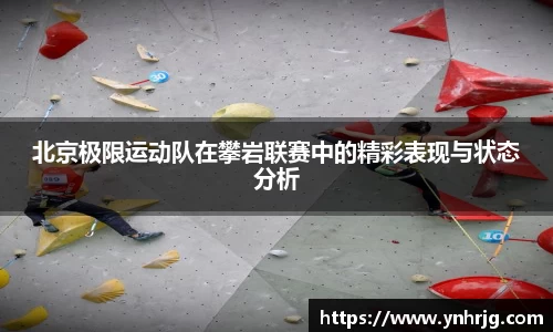 北京极限运动队在攀岩联赛中的精彩表现与状态分析