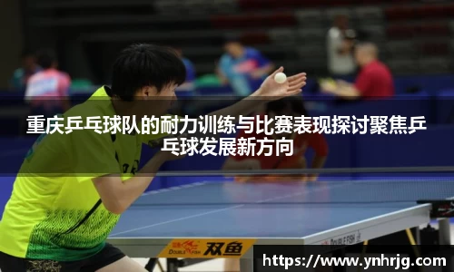 重庆乒乓球队的耐力训练与比赛表现探讨聚焦乒乓球发展新方向